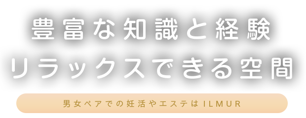 豊富な知識と経験、リラックスできる空間、男女ペアでの妊活やエステはILMUR